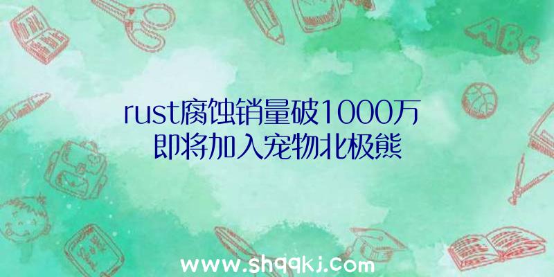 rust腐蚀销量破1000万